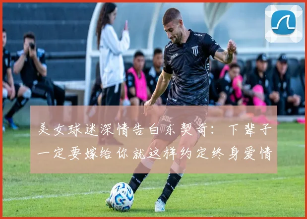 美女球迷深情告白东契奇：下辈子一定要嫁给你就这样约定终身爱情