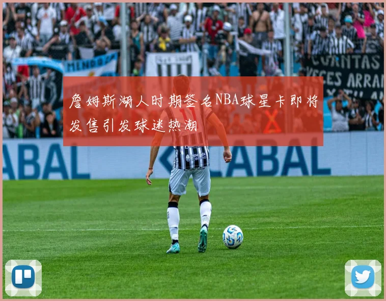 詹姆斯湖人时期签名NBA球星卡即将发售引发球迷热潮