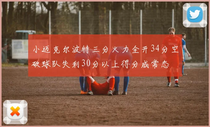小迈克尔波特三分火力全开34分空砍球队失利30分以上得分成常态