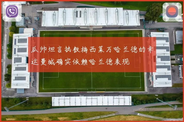 瓜帅坦言执教梅西莱万哈兰德的幸运曼城确实依赖哈兰德表现