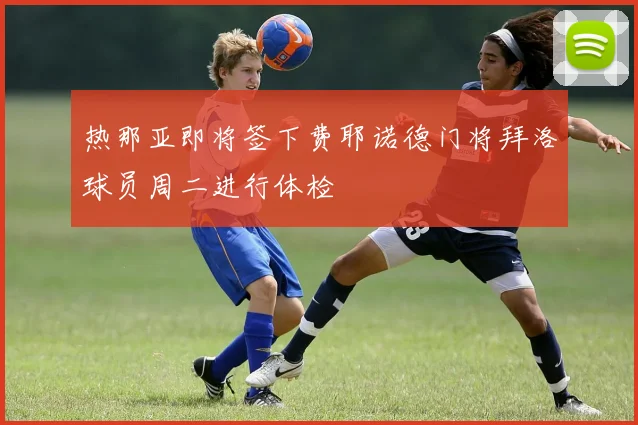 热那亚即将签下费耶诺德门将拜洛球员周二进行体检