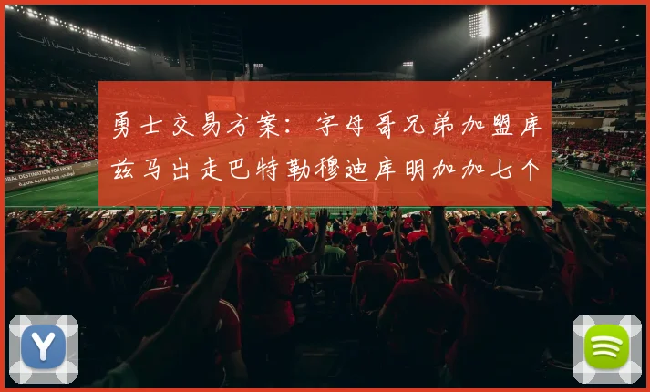 勇士交易方案：字母哥兄弟加盟库兹马出走巴特勒穆迪库明加加七个首轮选秀权